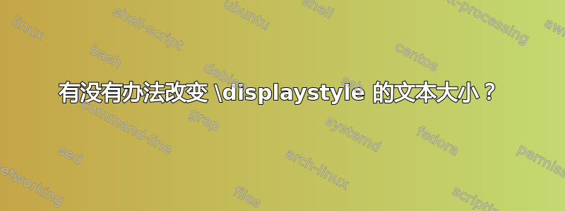 有没有办法改变 \displaystyle 的文本大小？