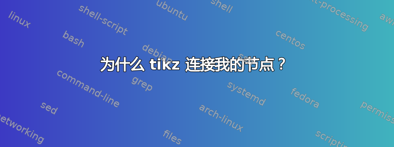 为什么 tikz 连接我的节点？