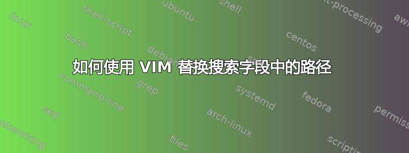 如何使用 VIM 替换搜索字段中的路径