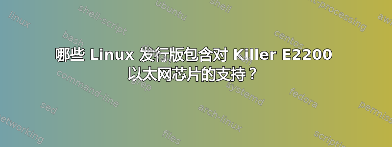 哪些 Linux 发行版包含对 Killer E2200 以太网芯片的支持？