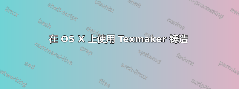 在 OS X 上使用 Texmaker 铸造