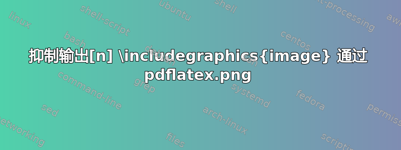 抑制输出[n] \includegraphics{image.png} 通过 pdflatex