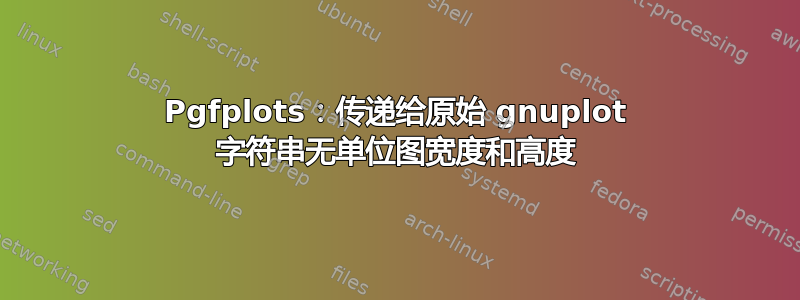 Pgfplots：传递给原始 gnuplot 字符串无单位图宽度和高度