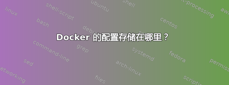 Docker 的配置存储在哪里？