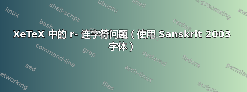 XeTeX 中的 r- 连字符问题（使用 Sanskrit 2003 字体）