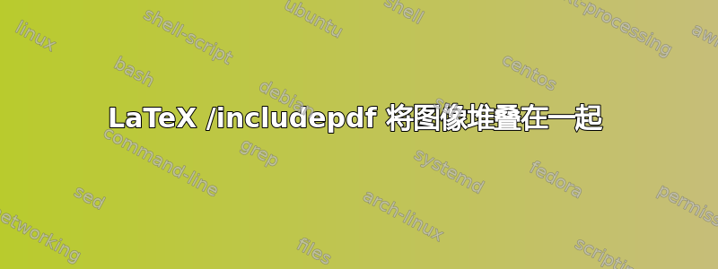 LaTeX /includepdf 将图像堆叠在一起