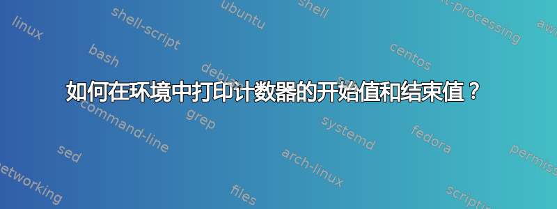 如何在环境中打印计数器的开始值和结束值？