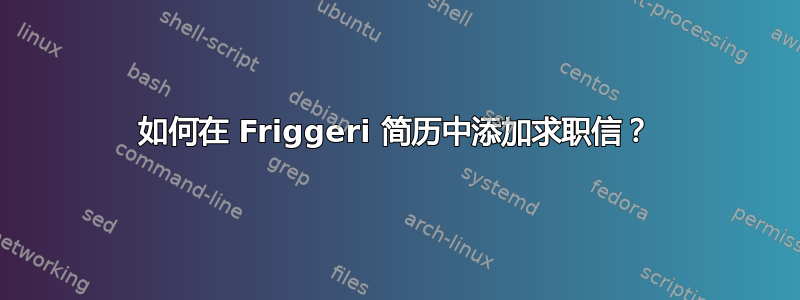 如何在 Friggeri 简历中添加求职信？