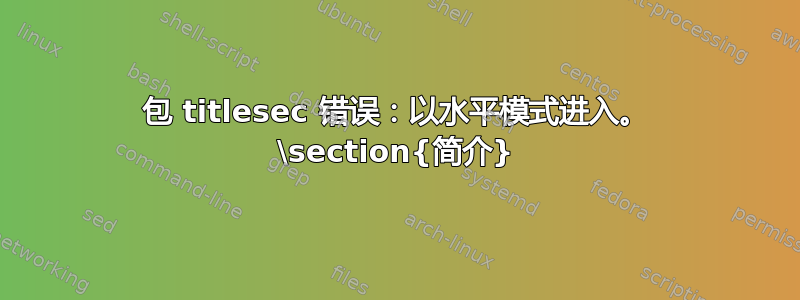 包 titlesec 错误：以水平模式进入。 \section{简介}