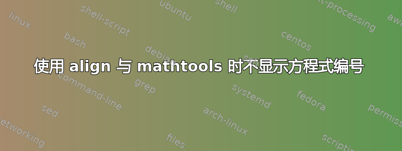 使用 align 与 mathtools 时不显示方程式编号