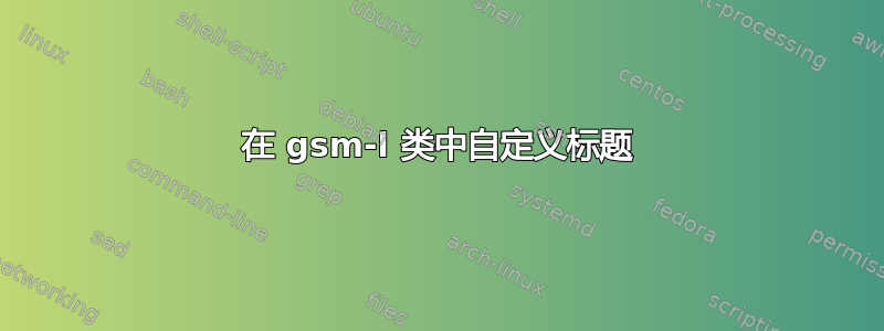 在 gsm-l 类中自定义标题