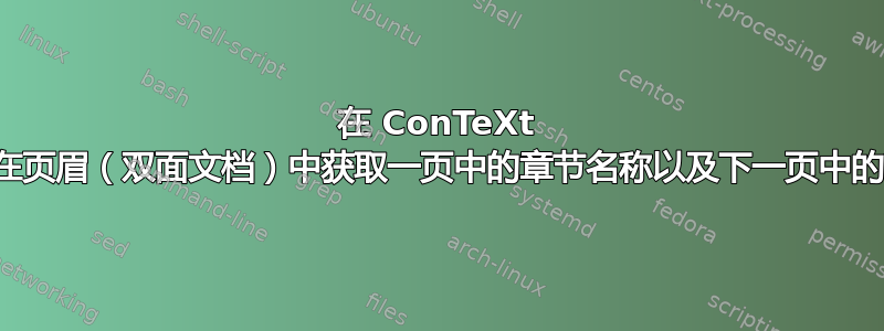 在 ConTeXt 中，如何在页眉（双面文档）中获取一页中的章节名称以及下一页中的节名称？