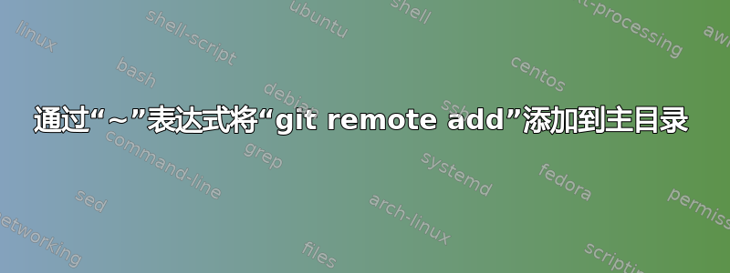 通过“~”表达式将“git remote add”添加到主目录