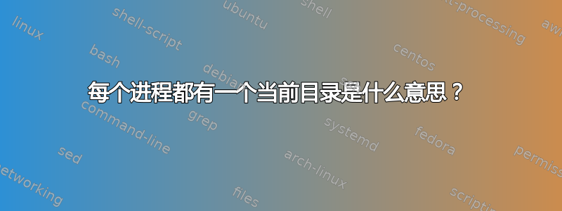 每个进程都有一个当前目录是什么意思？