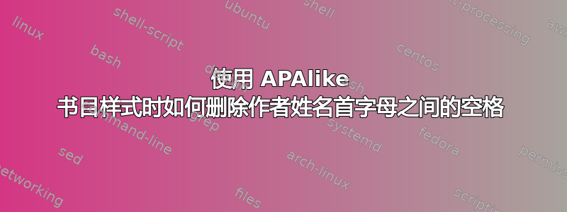 使用 APAlike 书目样式时如何删除作者姓名首字母之间的空格