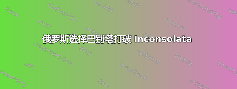 俄罗斯选择巴别塔打破 Inconsolata