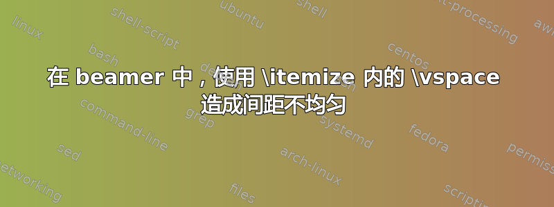 在 beamer 中，使用 \itemize 内的 \vspace 造成间距不均匀