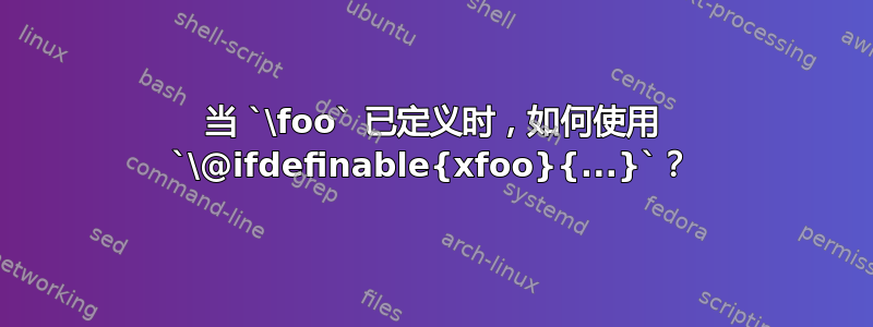 当 `\foo` 已定义时，如何使用 `\@ifdefinable{xfoo}{...}`？