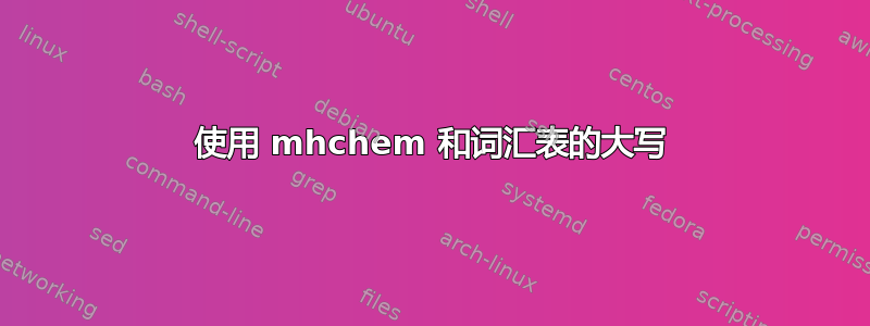 使用 mhchem 和词汇表的大写