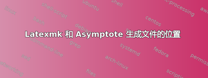 Latexmk 和 Asymptote 生成文件的位置