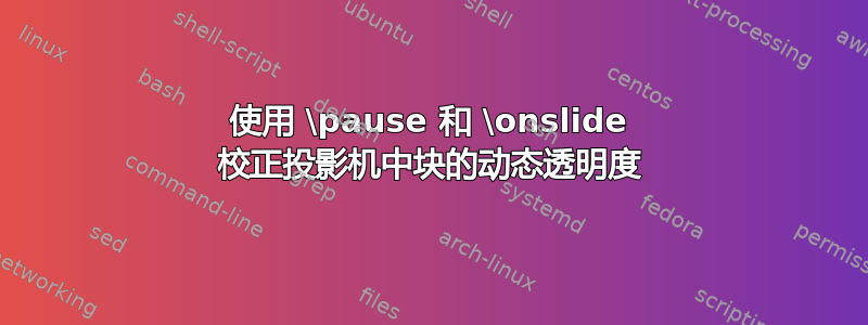 使用 \pause 和 \onslide 校正投影机中块的动态透明度