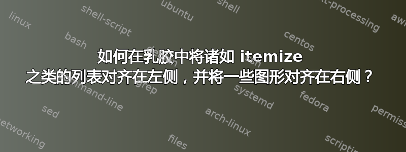 如何在乳胶中将诸如 itemize 之类的列表对齐在左侧，并将一些图形对齐在右侧？