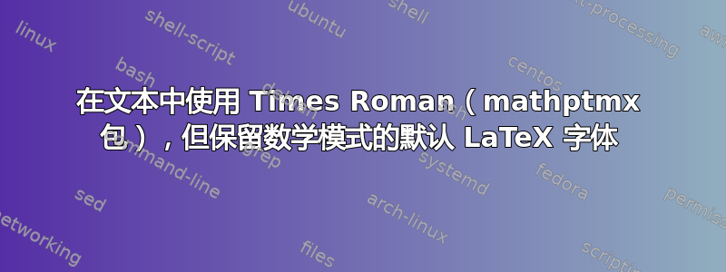 在文本中使用 Times Roman（mathptmx 包），但保留数学模式的默认 LaTeX 字体