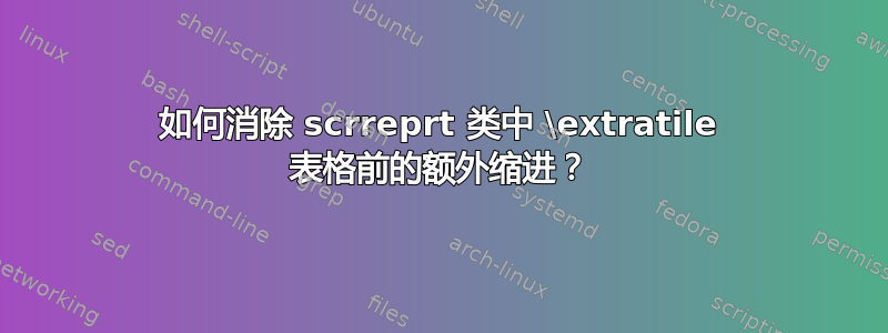 如何消除 scrreprt 类中 \extratile 表格前的额外缩进？