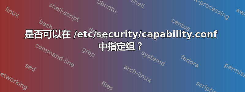 是否可以在 /etc/security/capability.conf 中指定组？