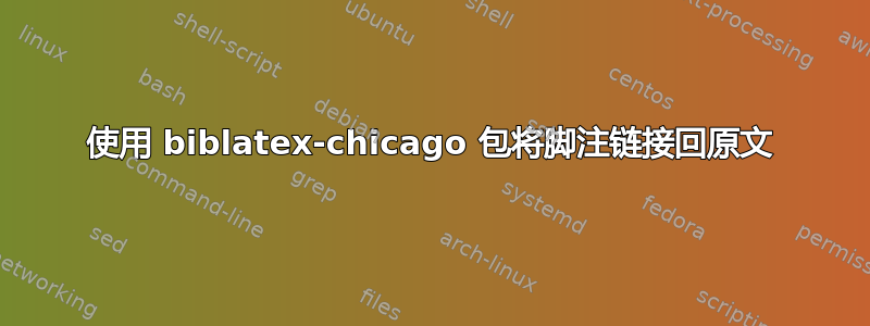 使用 biblatex-chicago 包将脚注链接回原文