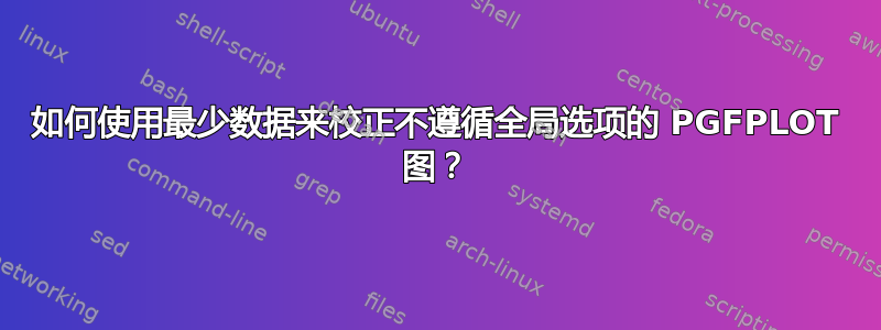 如何使用最少数据来校正不遵循全局选项的 PGFPLOT 图？