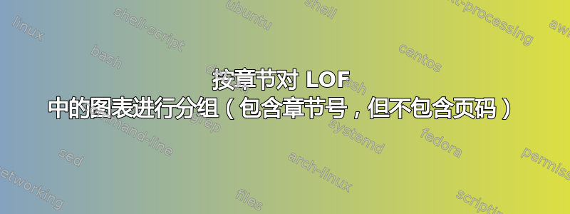 按章节对 LOF 中的图表进行分组（包含章节号，但不包含页码）