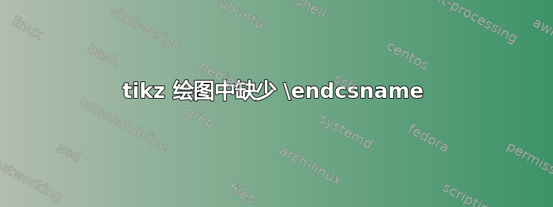 tikz 绘图中缺少 \endcsname