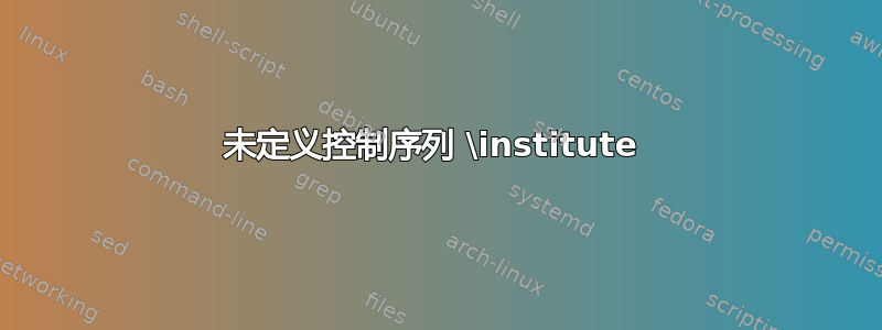 未定义控制序列 \institute 