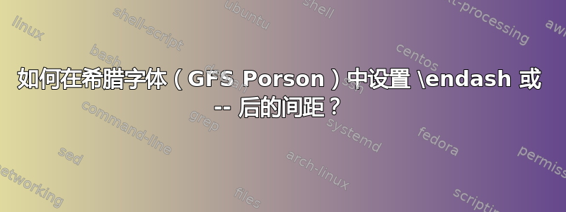 如何在希腊字体（GFS Porson）中设置 \endash 或 -- 后的间距？