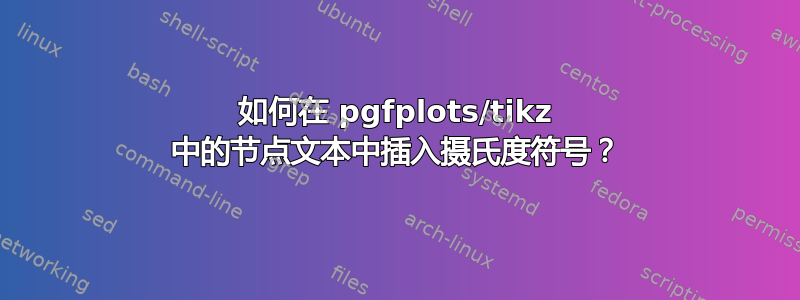 如何在 pgfplots/tikz 中的节点文本中插入摄氏度符号？