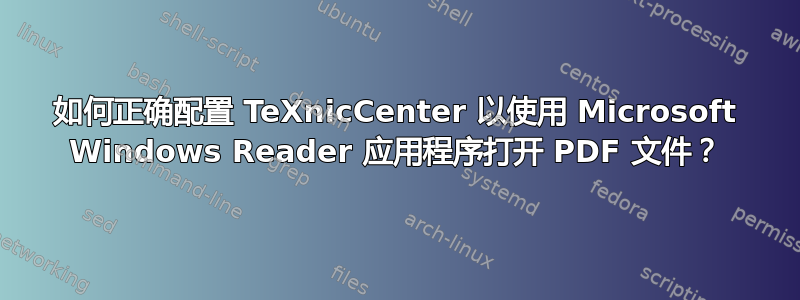 如何正确配置 TeXnicCenter 以使用 Microsoft Windows Reader 应用程序打开 PDF 文件？