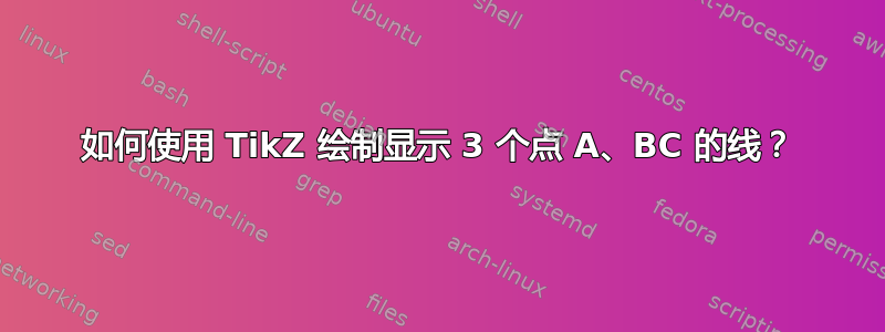 如何使用 TikZ 绘制显示 3 个点 A、BC 的线？