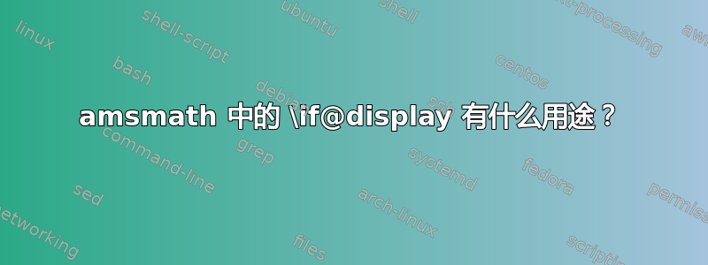 amsmath 中的 \if@display 有什么用途？