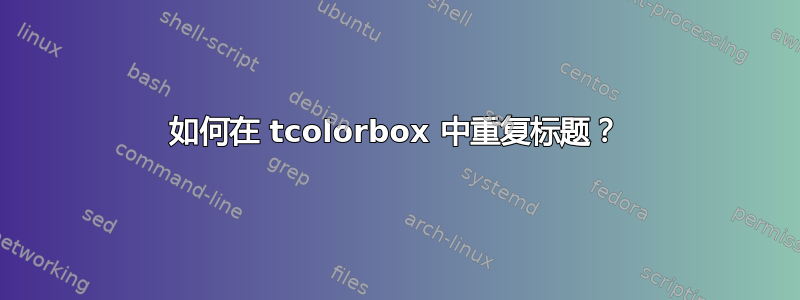 如何在 tcolorbox 中重复标题？