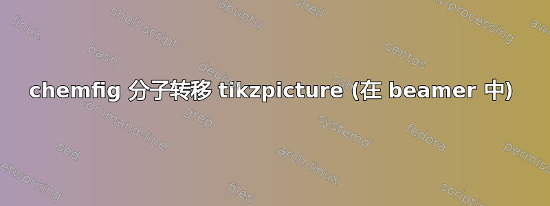 chemfig 分子转移 tikzpicture (在 beamer 中)