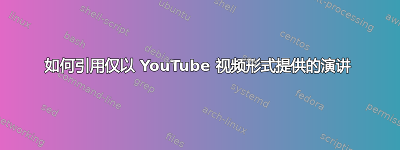 如何引用仅以 YouTube 视频形式提供的演讲