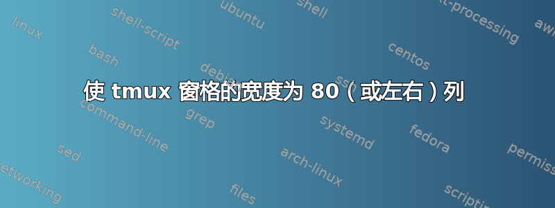 使 tmux 窗格的宽度为 80（或左右）列