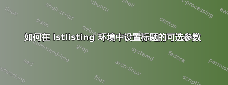 如何在 lstlisting 环境中设置标题的可选参数