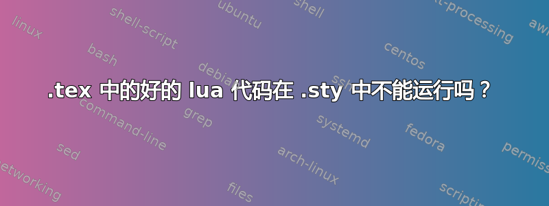 .tex 中的好的 lua 代码在 .sty 中不能运行吗？