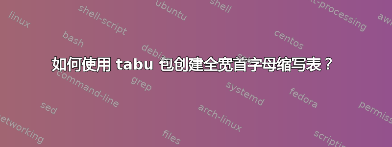 如何使用 tabu 包创建全宽首字母缩写表？