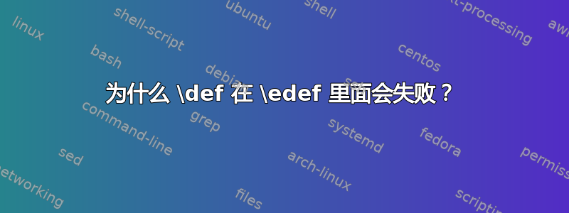 为什么 \def 在 \edef 里面会失败？