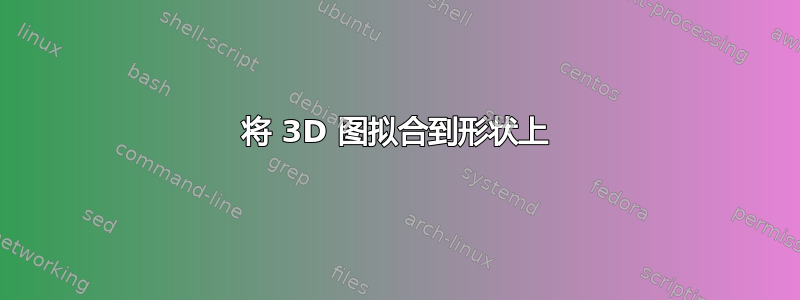 将 3D 图拟合到形状上