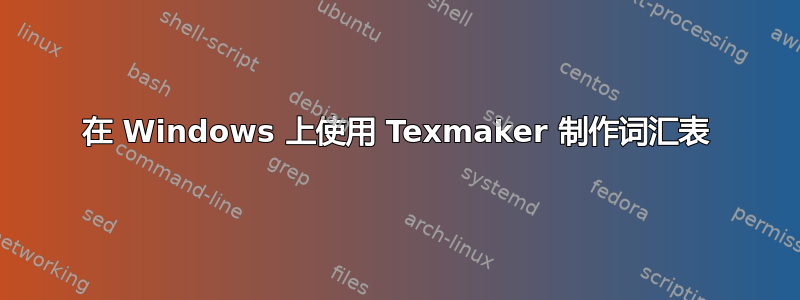 在 Windows 上使用 Texmaker 制作词汇表