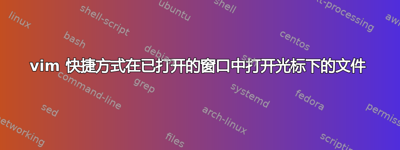 vim 快捷方式在已打开的窗口中打开光标下的文件